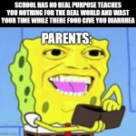 FACTS!!! | SCHOOL HAS NO REAL PURPOSE TEACHES YOU NOTHING FOR THE REAL WORLD AND WAST YOUR TIME WHILE THERE FOOD GIVE YOU DIARRHEA; PARENTS: | image tagged in spongebob money | made w/ Imgflip meme maker