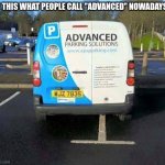 This isnt Advanced. | IS THIS WHAT PEOPLE CALL "ADVANCED" NOWADAYS? | image tagged in advanced parking | made w/ Imgflip meme maker