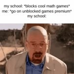 cool math games down? use unblocked games premium | my school: *blocks cool math games*
me: *go on unblocked games premium*
my school: | image tagged in gifs,schools,school,memes,breaking bad,walter white | made w/ Imgflip video-to-gif maker