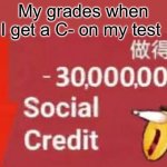 So true | My grades when I get a C- on my test | image tagged in social credit | made w/ Imgflip meme maker