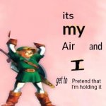 Yuh | Air; Pretend that I'm holding it | image tagged in it's my ___ and i get to ____,memes,oh wow are you actually reading these tags | made w/ Imgflip meme maker