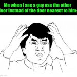 Jackie Chan WTF Meme | Me when I see a guy use the other door instead of the door nearest to him: | image tagged in memes,jackie chan wtf | made w/ Imgflip meme maker
