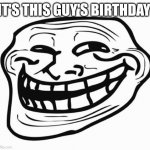 Don't reply to this guy | IT'S THIS GUY'S BIRTHDAY | image tagged in trollface | made w/ Imgflip meme maker