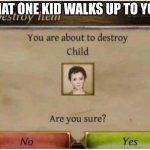 You are about to destroy Child | THAT ONE KID WALKS UP TO YOU | image tagged in you are about to destroy child | made w/ Imgflip meme maker