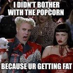 Mugatu So Hot Right Now Meme | I DIDN'T BOTHER WITH THE POPCORN; BECAUSE UR GETTING FAT | image tagged in memes,mugatu so hot right now | made w/ Imgflip meme maker