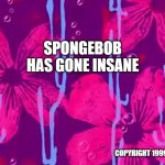 Spongebob title card | SPONGEBOB HAS GONE INSANE; COPYRIGHT 1999 | image tagged in spongebob title card | made w/ Imgflip meme maker