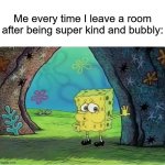 It gets tiring | Me every time I leave a room after being super kind and bubbly: | image tagged in tired spongebob,memes,funny,true story,relatable memes,painful | made w/ Imgflip meme maker