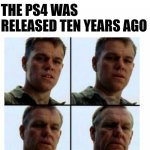 It can't be | THE PS4 WAS RELEASED TEN YEARS AGO | image tagged in getting old,meme,memes,ps5,ps4,playstation | made w/ Imgflip meme maker