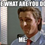 There’s gonna be one guy who doesn’t get it | DUDE WHAT ARE YOU DOING; ME: | image tagged in smug patrick bateman | made w/ Imgflip meme maker