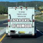 This container transports a disease which has no cure | OF HUMOUR; LACK A SENSE | image tagged in this container transports a disease which has no cure | made w/ Imgflip meme maker