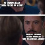 WAR | ME TALKING BACK TO MY FRIEND ON MEMES; THAT ONE GUY WHO IS ALSO MY FRIEND WHO DOESN'T CARE ABOUT IT | image tagged in memes,marvel civil war 1 | made w/ Imgflip meme maker