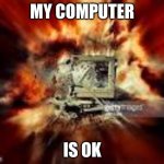 Computer | MY COMPUTER; IS OK | image tagged in exploded computer | made w/ Imgflip meme maker