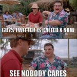 See Nobody Cares Meme | GUYS TWITTER IS CALLED X NOW; SEE NOBODY CARES | image tagged in memes,see nobody cares | made w/ Imgflip meme maker