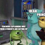 FR!!! | DEAN; PRINCIPAL; TEACHERS EXPLAINING WHY THEIR STUDENTS ARE ACTING UP | image tagged in mike wasowski explaining | made w/ Imgflip meme maker