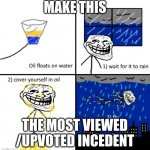 Cover yourself in oil | MAKE THIS; THE MOST VIEWED /UPVOTED INCEDENT | image tagged in cover yourself in oil | made w/ Imgflip meme maker