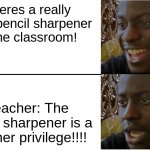 Yay!!! oh wait. | Theres a really good pencil sharpener in the classroom! Teacher: The pencil sharpener is a teacher privilege!!!! | image tagged in disappointed black guy | made w/ Imgflip meme maker