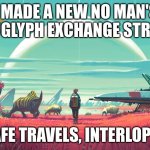 someone just told me to advertise it on other streams | I MADE A NEW NO MAN'S SKY GLYPH EXCHANGE STREAM; SAFE TRAVELS, INTERLOPER | image tagged in no mans sky,new stream | made w/ Imgflip meme maker