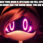 Relatable | WHEN YOUR MOM IS UPSTAIRS ON FULL SPEED TO YOUR ROOM AND YOU KNOW WHAT YOU DID WRONG | image tagged in uzi shocked in horror,murderdrones,relatable | made w/ Imgflip meme maker
