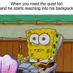 *Pumped Up Kicks Intensifying* | When you roast the quiet kid and he starts reaching into his backpack | image tagged in scared spongebob | made w/ Imgflip meme maker