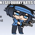 She really should | ME WHEN I SEE QUIRKY KATES TIKTOK'S | image tagged in luni delete that shit,quirky kate is cringe | made w/ Imgflip meme maker