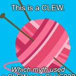 yarn ball | This is a CLEW. Which myth used a CLEW as a CLUE??? | image tagged in yarn ball | made w/ Imgflip meme maker