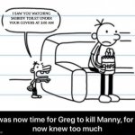 It was now time for Greg to kill manny, for he now knew too much | I SAW YOU WATCHING SKIBIDY TOILET UNDER YOUR COVERS AT 3:00 AM | image tagged in it was now time for greg to kill manny for he now knew too much | made w/ Imgflip meme maker