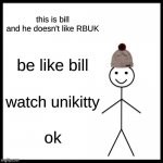 rbuk meme | this is bill
and he doesn't like RBUK; be like bill; watch unikitty; ok | image tagged in memes,be like bill,rbuk | made w/ Imgflip meme maker