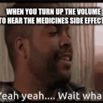 Ayo i might get better but ima die right after? | WHEN YOU TURN UP THE VOLUME TO HEAR THE MEDICINES SIDE EFFECTS | image tagged in gifs,wait thats illegal,why are you reading the tags,10k | made w/ Imgflip video-to-gif maker