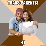 My jokes are getting cornier and cornier by the second. | TRANS-PARENTS! :D | image tagged in scumbag parents | made w/ Imgflip meme maker