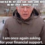 Yup | 9 YEAR OLD ME: HEY DAD, CAN I HAVE SOME ROBUX?
ME NOT EVEN 5 MINUTES LATER | image tagged in bernie sanders financial support,robux | made w/ Imgflip meme maker