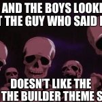 What did he say? | ME AND THE BOYS LOOKING AT THE GUY WHO SAID HE; DOESN’T LIKE THE BOB THE BUILDER THEME SONG | image tagged in berserk skeleton | made w/ Imgflip meme maker