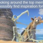 Bad meme | Me looking around the top memes of 2013 to possibly find inspiration for a meme | image tagged in scrat following a skeleton | made w/ Imgflip meme maker