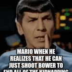 It's that easy | MARIO WHEN HE REALIZES THAT HE CAN JUST SHOOT BOWER TO END ALL OF THE KIDNAPPING | image tagged in gifs,spock | made w/ Imgflip video-to-gif maker