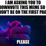 Downvote for good luck | I AM ASKING YOU TO DOWNVOTE THIS MEME SO I WON'T BE ON THE FIRST PAGE; PLEASE | image tagged in bowser simps for x | made w/ Imgflip meme maker