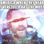 more oil | AMERICA WHEN THEY HEAR THAT VENEZUELA HAS THE MOST OIL | image tagged in now this is an avengers level threat | made w/ Imgflip meme maker