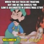 This is soooo illegal | WHEN YOU GO TRICK OR TREATING BUT ONE OF THE HOUSES YOU SAW IS DECORATED IN CHRISTMAS STUFF; HALLOWEEN | image tagged in pizza time stops,memes,halloween,time,stop | made w/ Imgflip meme maker