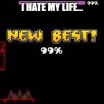 geometry dash fail 99% | I HATE MY LIFE... | image tagged in geometry dash fail 99 | made w/ Imgflip meme maker