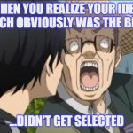 Best Idea | WHEN YOU REALIZE YOUR IDEA, WHICH OBVIOUSLY WAS THE BEST... ...DIDN'T GET SELECTED | image tagged in homework,ideas,group projects | made w/ Imgflip meme maker