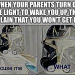 Ooooooooohhh, I'm blinded, please comply | WHEN YOUR PARENTS TURN ON THE LIGHT TO WAKE YOU UP THEN COMPLAIN THAT YOU WON'T GET READY | image tagged in what,too bright | made w/ Imgflip meme maker