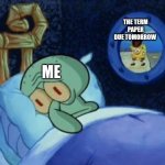scared squidward | THE TERM PAPER DUE TOMORROW; ME | image tagged in scared squidward | made w/ Imgflip meme maker
