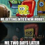 I'm an adolescent, so this happens to me a lot ? | ME GETTING INTO A NEW HOBBY; ME TWO DAYS LATER | image tagged in spongebob tv | made w/ Imgflip meme maker