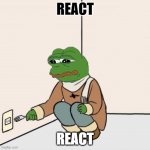 react | REACT; REACT | image tagged in pepe the frog fork | made w/ Imgflip meme maker
