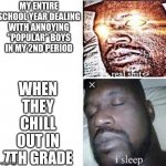 <3 | MY ENTIRE SCHOOL YEAR DEALING WITH ANNOYING "POPULAR" BOYS IN MY 2ND PERIOD; WHEN THEY CHILL OUT IN 7TH GRADE | image tagged in i sleep reverse | made w/ Imgflip meme maker
