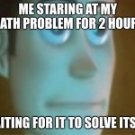 That's exactly how I look waiting | ME STARING AT MY MATH PROBLEM FOR 2 HOURS; WAITING FOR IT TO SOLVE ITSELF | image tagged in tired woody | made w/ Imgflip meme maker