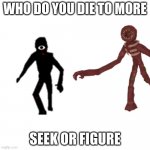 Blank Transparent Square Meme | WHO DO YOU DIE TO MORE; SEEK OR FIGURE | image tagged in memes,blank transparent square | made w/ Imgflip meme maker