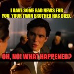 Inception | I HAVE SOME BAD NEWS FOR YOU. YOUR TWIN BROTHER HAS DIED. OH, NO! WHAT HAPPENED? YOUR WIFE ACCIDENTLY MURDERED HIM | image tagged in memes,inception | made w/ Imgflip meme maker