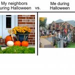Anybody else? | My neighbors during Halloween; Me during Halloween; vs. | image tagged in comparison table,memes,funny,true story,relatable memes,halloween | made w/ Imgflip meme maker