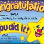 NASA did it. | NASA; deceiving humanity about earth; 2023; - all of us with a brain :) | image tagged in memes,happy star congratulations,nasa,space,fake,lies | made w/ Imgflip meme maker