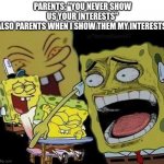 can you not laugh for five seconds, mom? | PARENTS: "YOU NEVER SHOW US YOUR INTERESTS"
ALSO PARENTS WHEN I SHOW THEM MY INTERESTS: | image tagged in spongebob laughing,mom,scumbag parents,parents | made w/ Imgflip meme maker