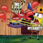 Who's the evil one | ME; MY SANITY | image tagged in spongebob strangling mr krabs | made w/ Imgflip meme maker